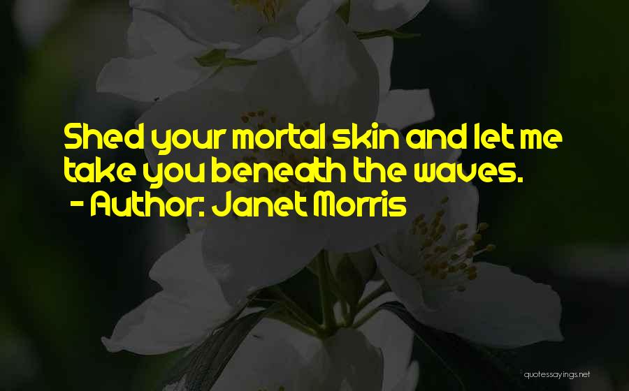 Janet Morris Quotes: Shed Your Mortal Skin And Let Me Take You Beneath The Waves.