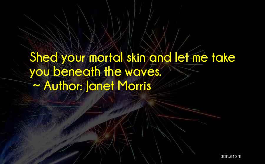Janet Morris Quotes: Shed Your Mortal Skin And Let Me Take You Beneath The Waves.