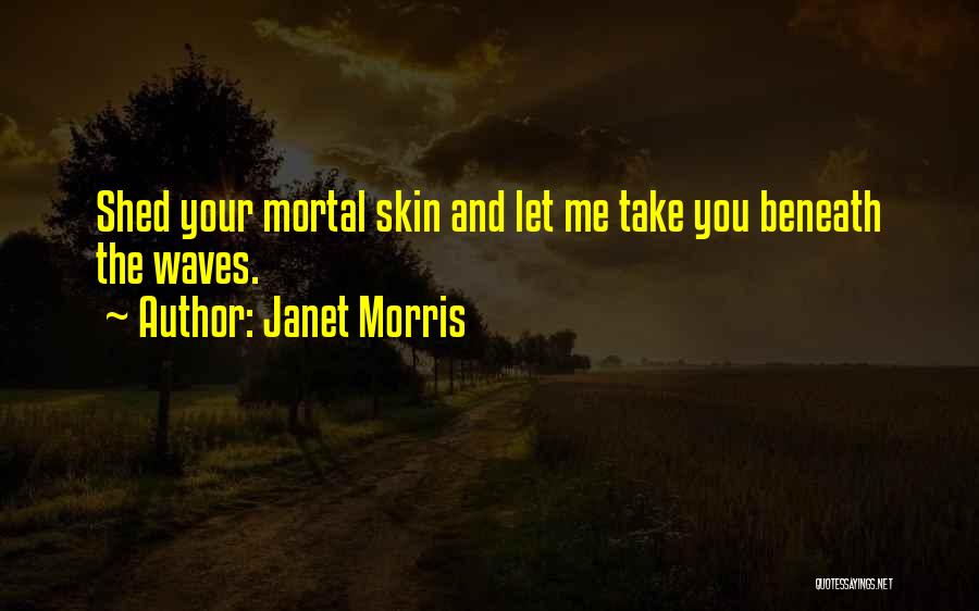 Janet Morris Quotes: Shed Your Mortal Skin And Let Me Take You Beneath The Waves.