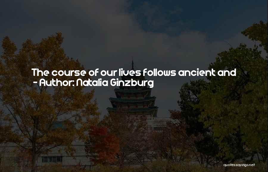 Natalia Ginzburg Quotes: The Course Of Our Lives Follows Ancient And Immutable Laws, With An Ancient, Changeless Rhythm. Dreams Never Come True, And