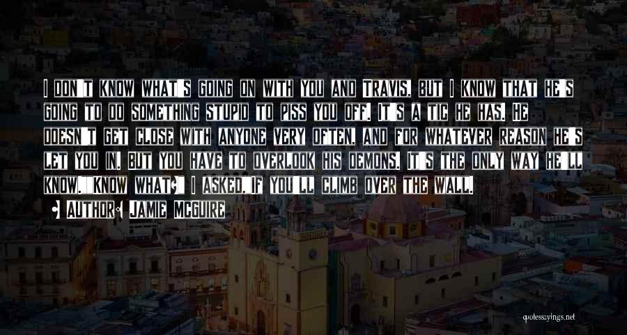 Jamie McGuire Quotes: I Don't Know What's Going On With You And Travis, But I Know That He's Going To Do Something Stupid