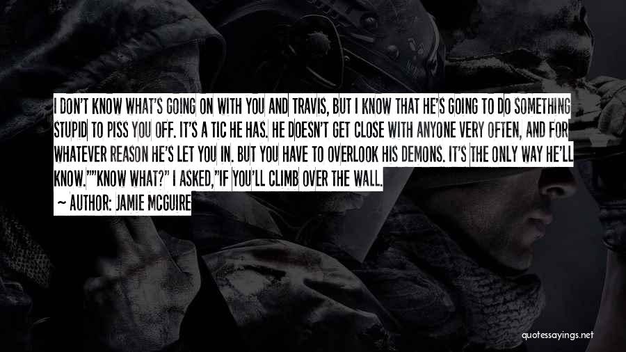 Jamie McGuire Quotes: I Don't Know What's Going On With You And Travis, But I Know That He's Going To Do Something Stupid