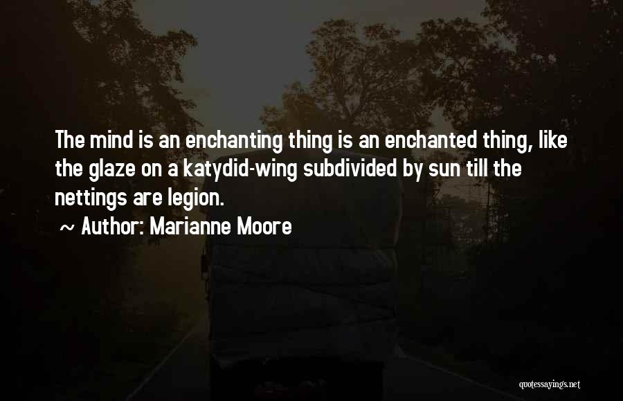 Marianne Moore Quotes: The Mind Is An Enchanting Thing Is An Enchanted Thing, Like The Glaze On A Katydid-wing Subdivided By Sun Till