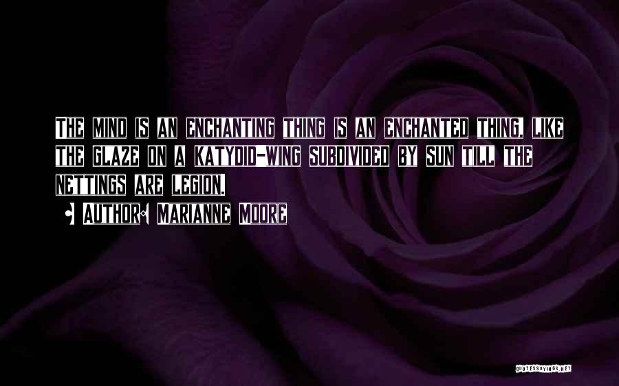 Marianne Moore Quotes: The Mind Is An Enchanting Thing Is An Enchanted Thing, Like The Glaze On A Katydid-wing Subdivided By Sun Till