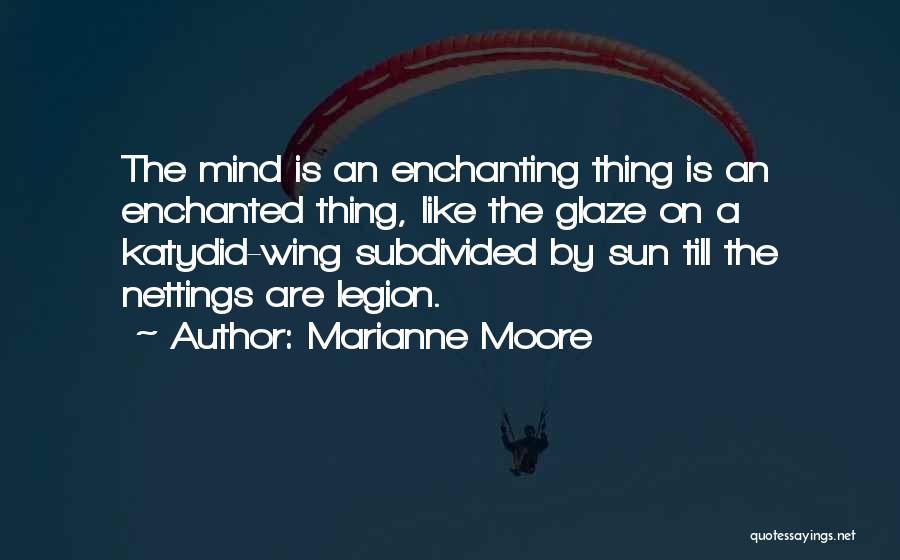 Marianne Moore Quotes: The Mind Is An Enchanting Thing Is An Enchanted Thing, Like The Glaze On A Katydid-wing Subdivided By Sun Till