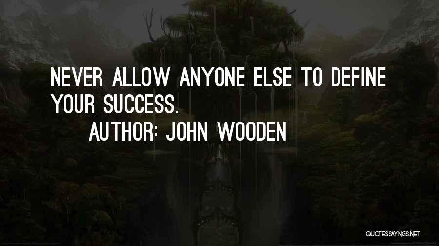 John Wooden Quotes: Never Allow Anyone Else To Define Your Success.