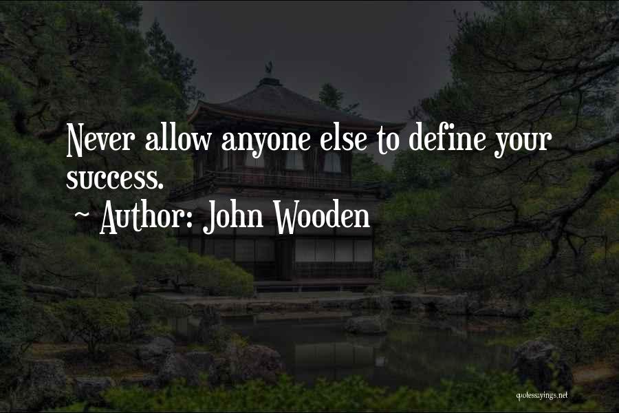 John Wooden Quotes: Never Allow Anyone Else To Define Your Success.