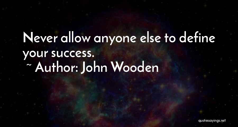 John Wooden Quotes: Never Allow Anyone Else To Define Your Success.