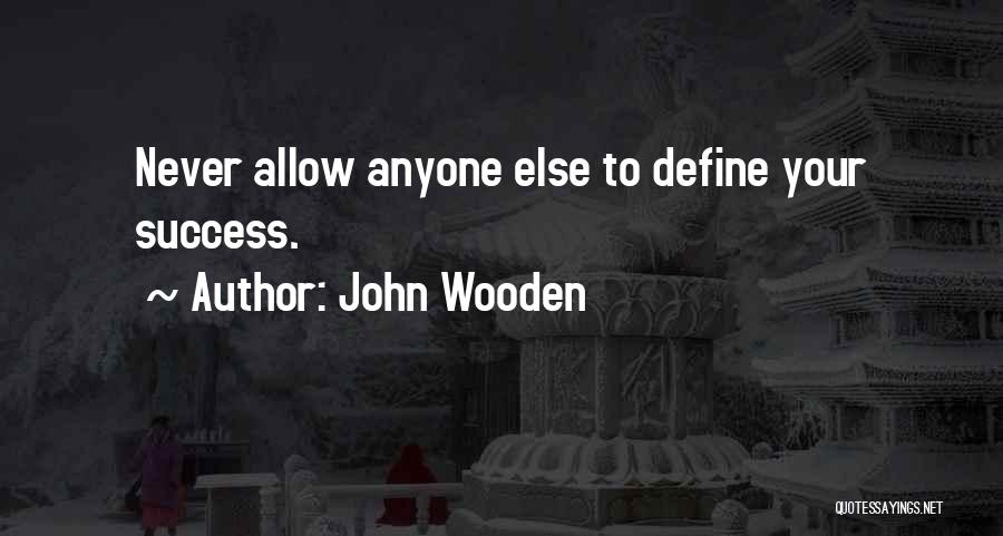 John Wooden Quotes: Never Allow Anyone Else To Define Your Success.