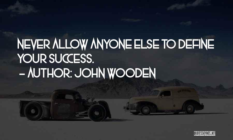 John Wooden Quotes: Never Allow Anyone Else To Define Your Success.