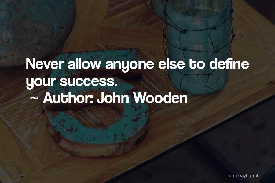 John Wooden Quotes: Never Allow Anyone Else To Define Your Success.