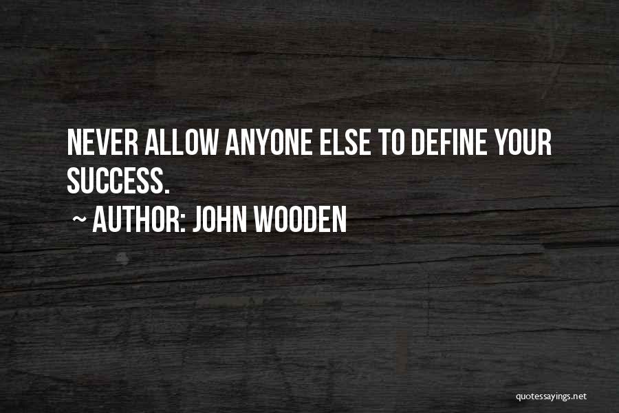 John Wooden Quotes: Never Allow Anyone Else To Define Your Success.