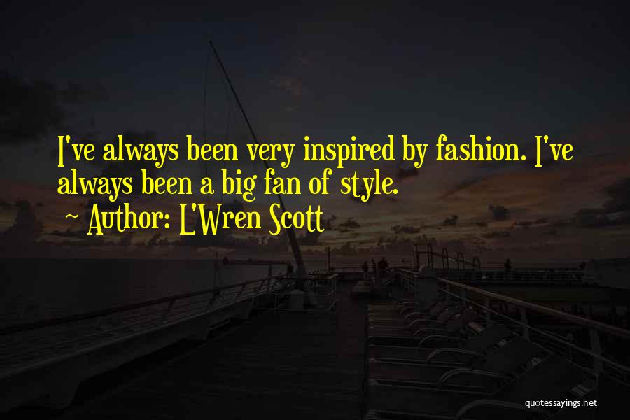 L'Wren Scott Quotes: I've Always Been Very Inspired By Fashion. I've Always Been A Big Fan Of Style.