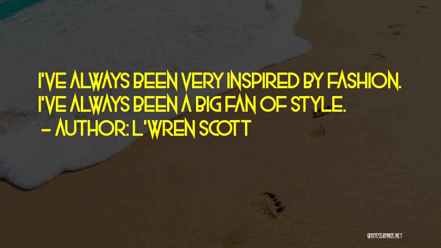 L'Wren Scott Quotes: I've Always Been Very Inspired By Fashion. I've Always Been A Big Fan Of Style.