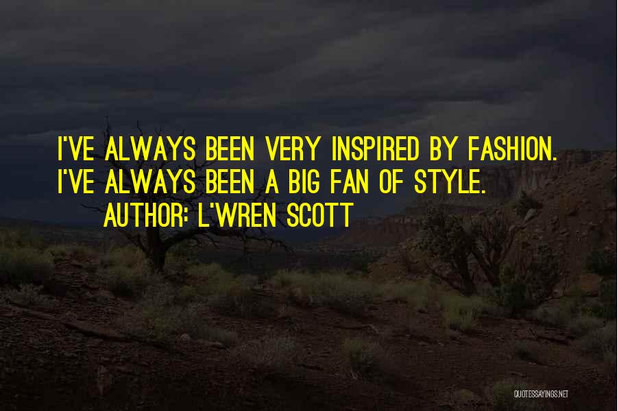 L'Wren Scott Quotes: I've Always Been Very Inspired By Fashion. I've Always Been A Big Fan Of Style.