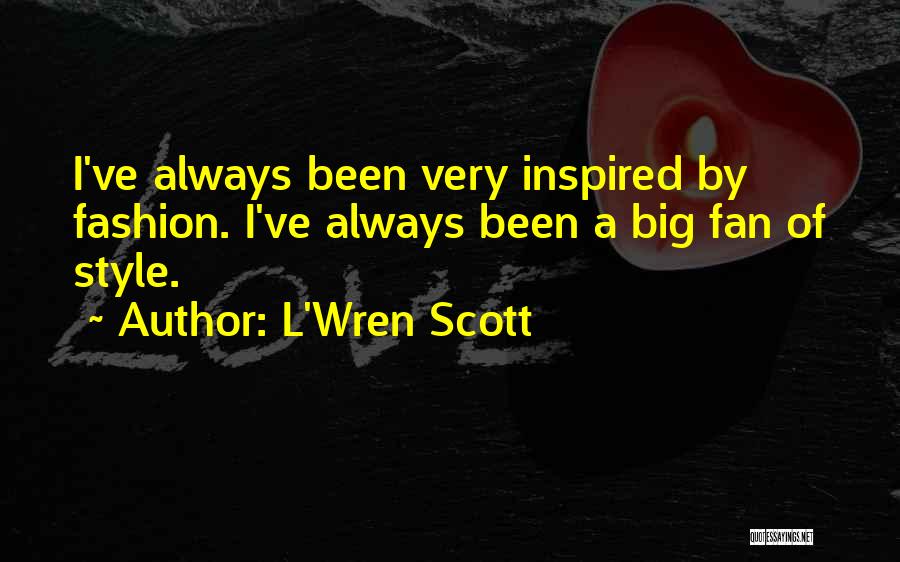 L'Wren Scott Quotes: I've Always Been Very Inspired By Fashion. I've Always Been A Big Fan Of Style.