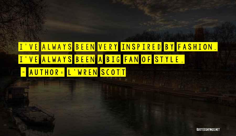 L'Wren Scott Quotes: I've Always Been Very Inspired By Fashion. I've Always Been A Big Fan Of Style.