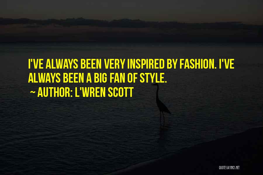 L'Wren Scott Quotes: I've Always Been Very Inspired By Fashion. I've Always Been A Big Fan Of Style.