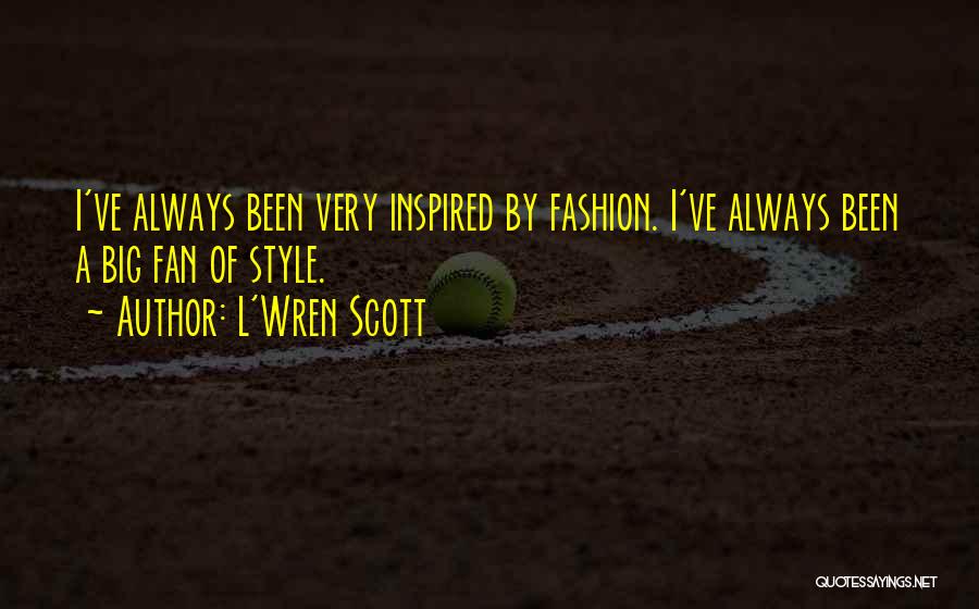 L'Wren Scott Quotes: I've Always Been Very Inspired By Fashion. I've Always Been A Big Fan Of Style.