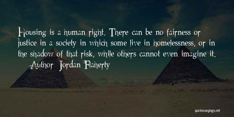 Jordan Flaherty Quotes: Housing Is A Human Right. There Can Be No Fairness Or Justice In A Society In Which Some Live In