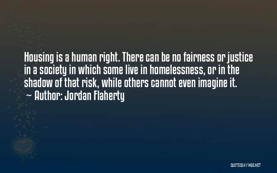 Jordan Flaherty Quotes: Housing Is A Human Right. There Can Be No Fairness Or Justice In A Society In Which Some Live In