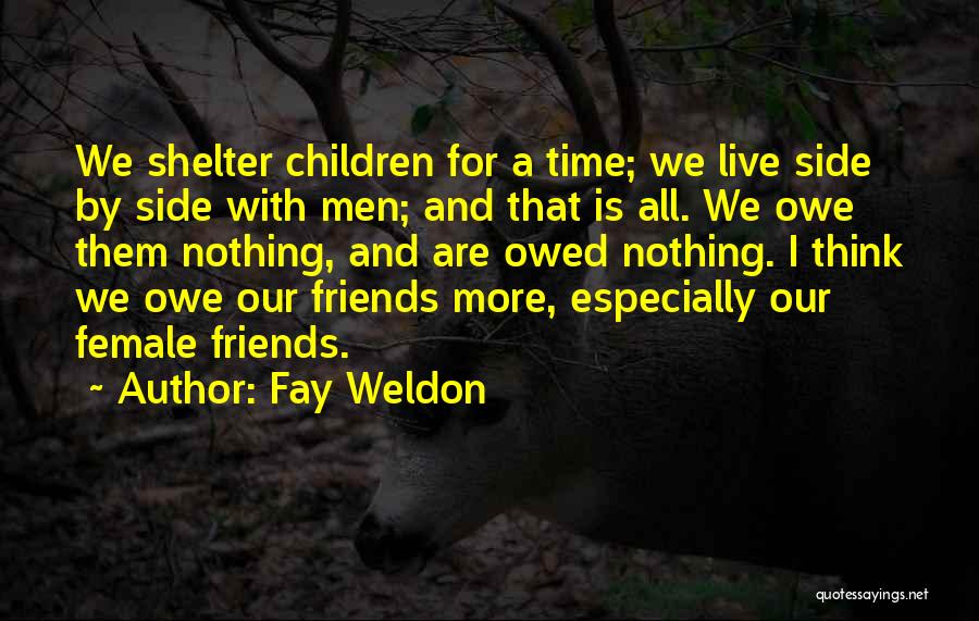 Fay Weldon Quotes: We Shelter Children For A Time; We Live Side By Side With Men; And That Is All. We Owe Them