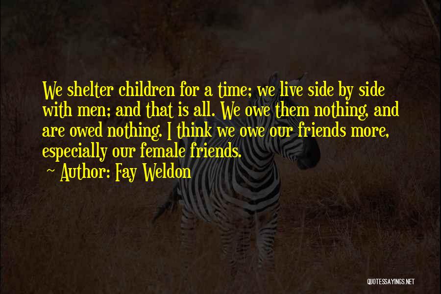 Fay Weldon Quotes: We Shelter Children For A Time; We Live Side By Side With Men; And That Is All. We Owe Them