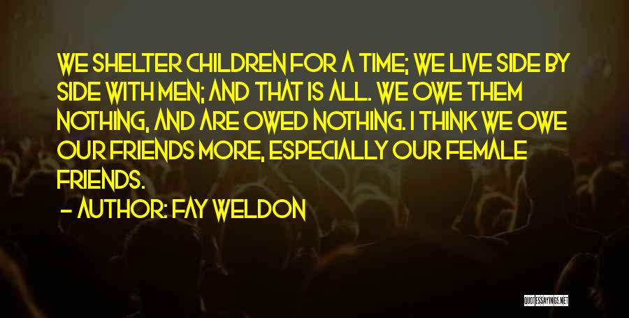 Fay Weldon Quotes: We Shelter Children For A Time; We Live Side By Side With Men; And That Is All. We Owe Them