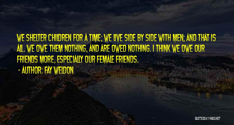 Fay Weldon Quotes: We Shelter Children For A Time; We Live Side By Side With Men; And That Is All. We Owe Them