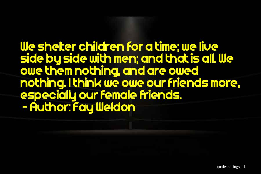 Fay Weldon Quotes: We Shelter Children For A Time; We Live Side By Side With Men; And That Is All. We Owe Them