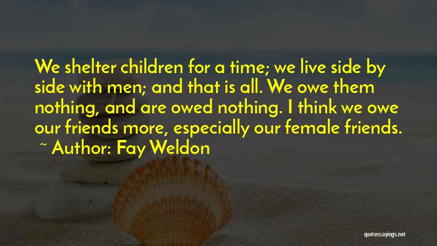 Fay Weldon Quotes: We Shelter Children For A Time; We Live Side By Side With Men; And That Is All. We Owe Them