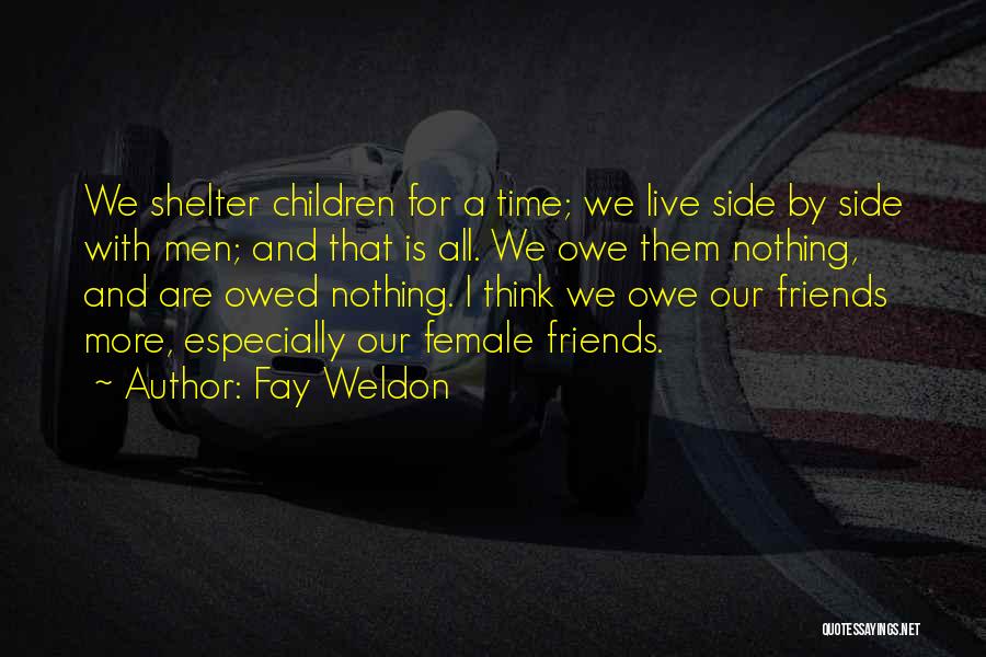 Fay Weldon Quotes: We Shelter Children For A Time; We Live Side By Side With Men; And That Is All. We Owe Them