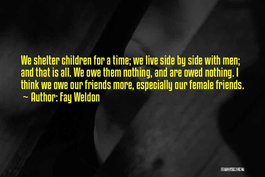 Fay Weldon Quotes: We Shelter Children For A Time; We Live Side By Side With Men; And That Is All. We Owe Them