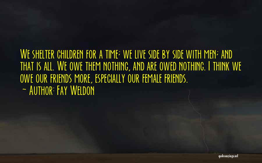 Fay Weldon Quotes: We Shelter Children For A Time; We Live Side By Side With Men; And That Is All. We Owe Them