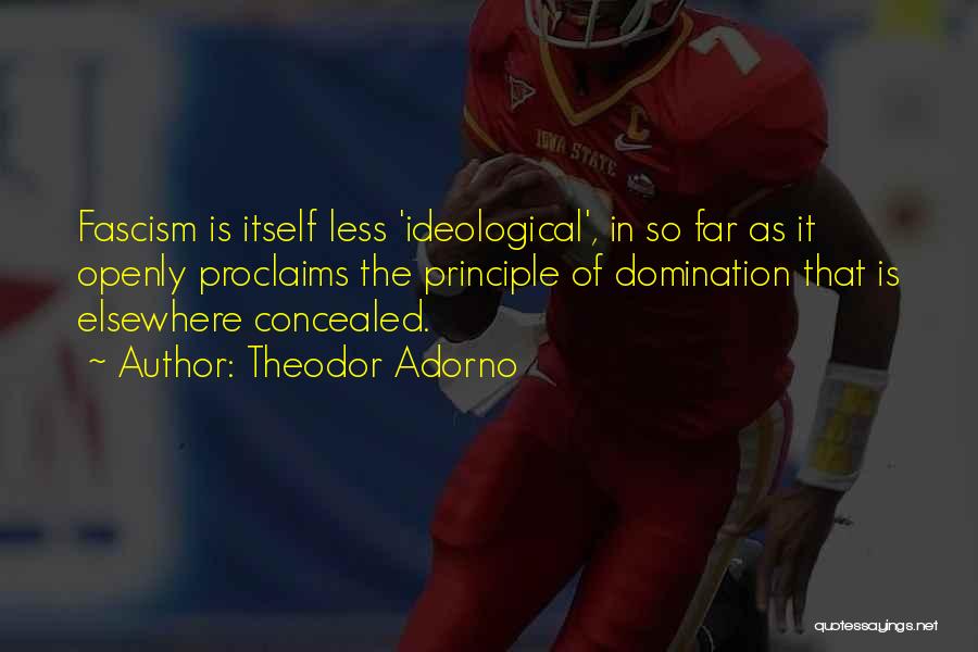 Theodor Adorno Quotes: Fascism Is Itself Less 'ideological', In So Far As It Openly Proclaims The Principle Of Domination That Is Elsewhere Concealed.