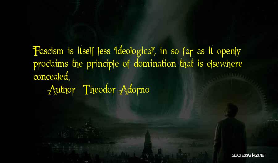 Theodor Adorno Quotes: Fascism Is Itself Less 'ideological', In So Far As It Openly Proclaims The Principle Of Domination That Is Elsewhere Concealed.