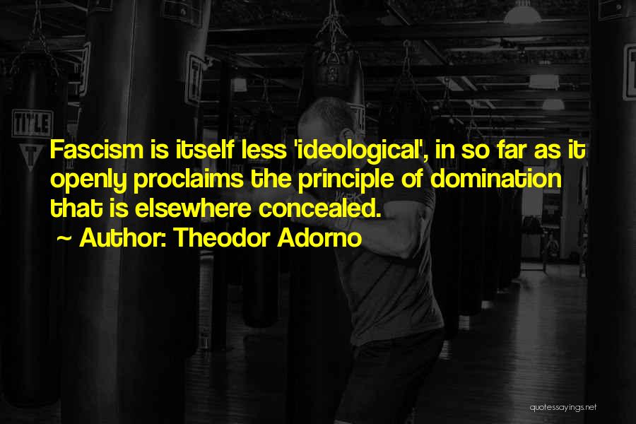 Theodor Adorno Quotes: Fascism Is Itself Less 'ideological', In So Far As It Openly Proclaims The Principle Of Domination That Is Elsewhere Concealed.