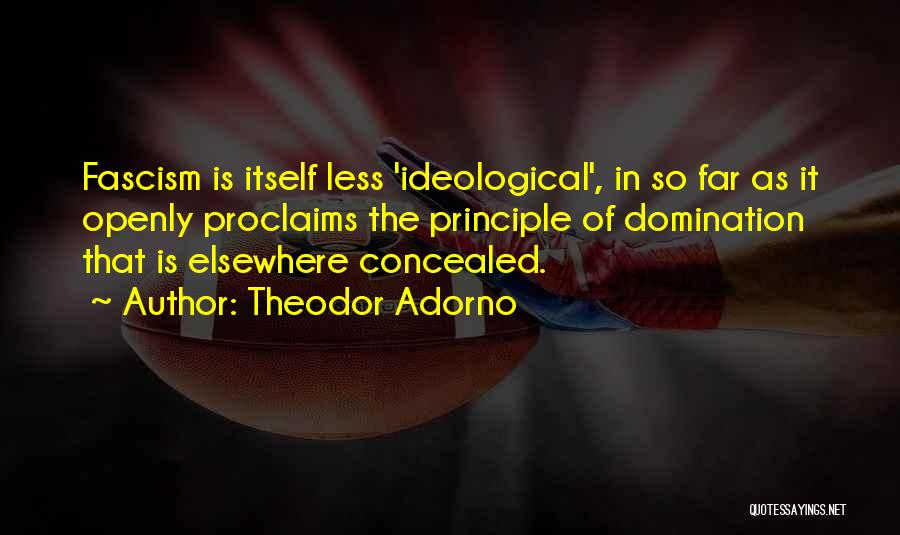 Theodor Adorno Quotes: Fascism Is Itself Less 'ideological', In So Far As It Openly Proclaims The Principle Of Domination That Is Elsewhere Concealed.