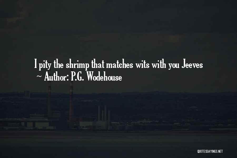 P.G. Wodehouse Quotes: I Pity The Shrimp That Matches Wits With You Jeeves