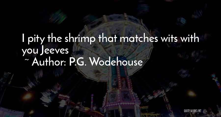 P.G. Wodehouse Quotes: I Pity The Shrimp That Matches Wits With You Jeeves