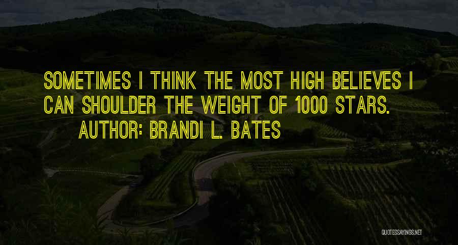 Brandi L. Bates Quotes: Sometimes I Think The Most High Believes I Can Shoulder The Weight Of 1000 Stars.