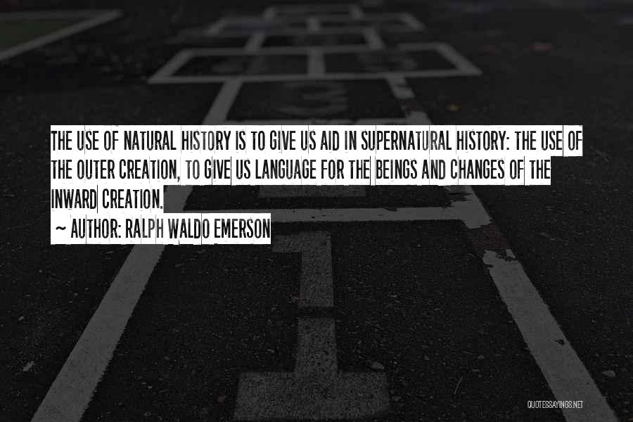 Ralph Waldo Emerson Quotes: The Use Of Natural History Is To Give Us Aid In Supernatural History: The Use Of The Outer Creation, To