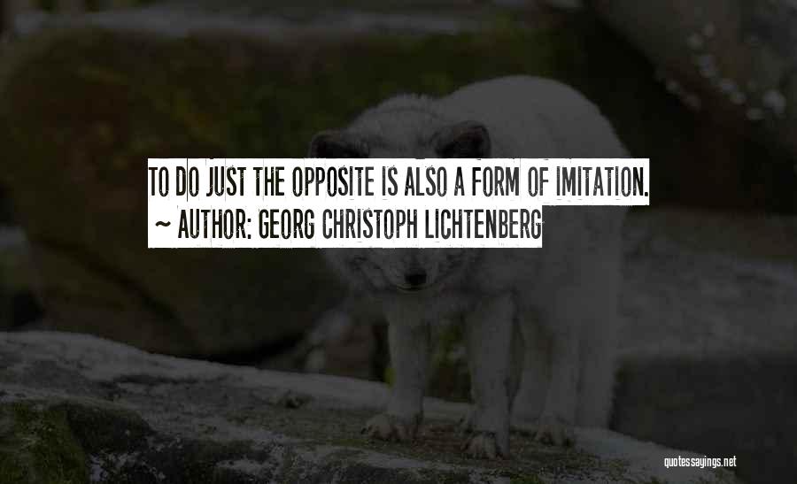 Georg Christoph Lichtenberg Quotes: To Do Just The Opposite Is Also A Form Of Imitation.