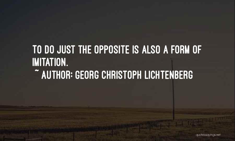 Georg Christoph Lichtenberg Quotes: To Do Just The Opposite Is Also A Form Of Imitation.