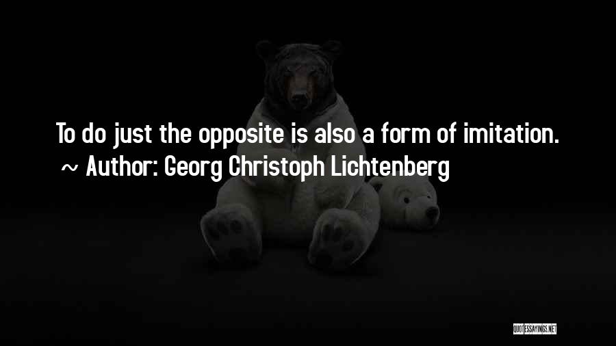 Georg Christoph Lichtenberg Quotes: To Do Just The Opposite Is Also A Form Of Imitation.