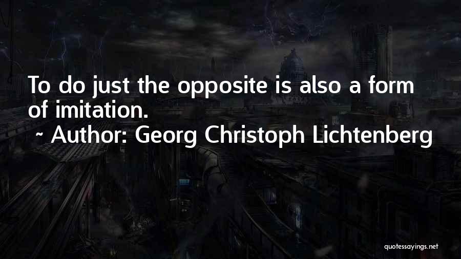 Georg Christoph Lichtenberg Quotes: To Do Just The Opposite Is Also A Form Of Imitation.