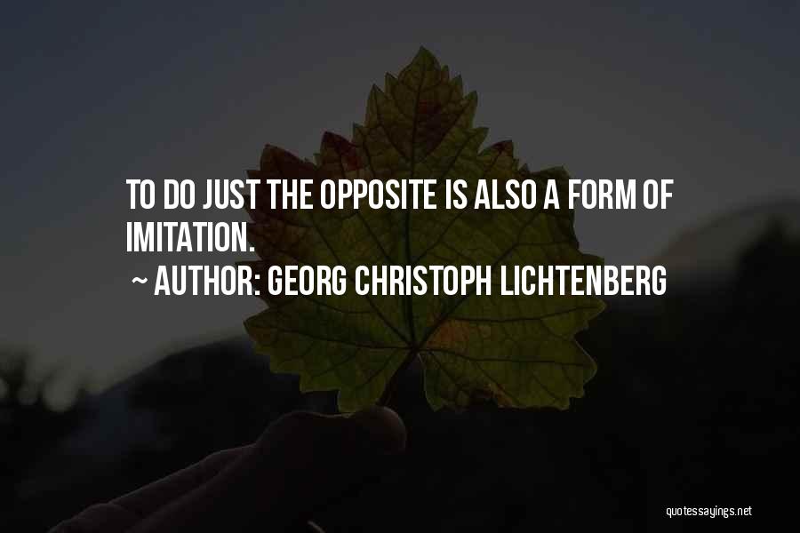 Georg Christoph Lichtenberg Quotes: To Do Just The Opposite Is Also A Form Of Imitation.