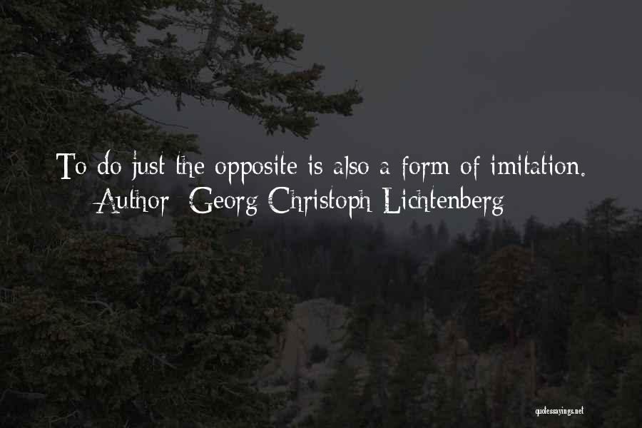 Georg Christoph Lichtenberg Quotes: To Do Just The Opposite Is Also A Form Of Imitation.