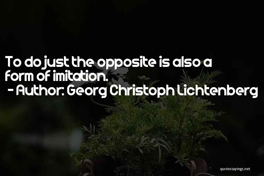 Georg Christoph Lichtenberg Quotes: To Do Just The Opposite Is Also A Form Of Imitation.