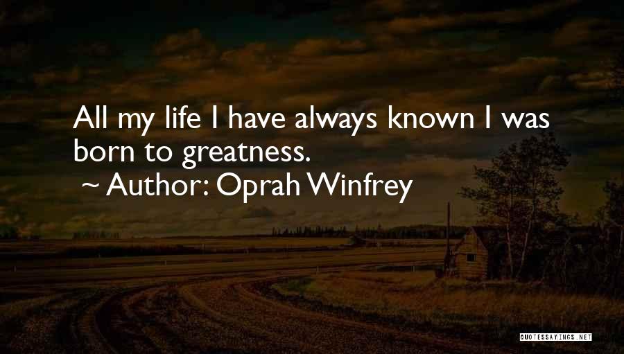 Oprah Winfrey Quotes: All My Life I Have Always Known I Was Born To Greatness.